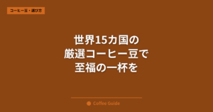 世界15カ国の 厳選コーヒー豆で 至福の一杯を