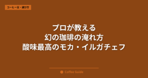プロが教える 幻の珈琲の淹れ方 酸味最高のモカ・イルガチェフ